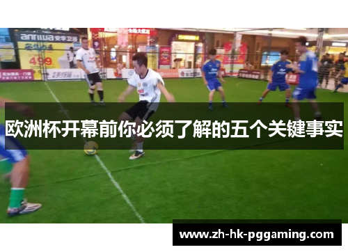 欧洲杯开幕前你必须了解的五个关键事实