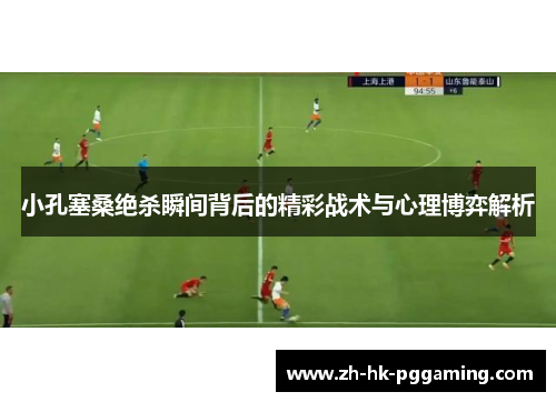 小孔塞桑绝杀瞬间背后的精彩战术与心理博弈解析