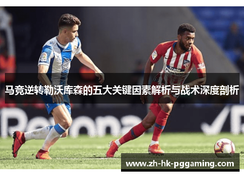 马竞逆转勒沃库森的五大关键因素解析与战术深度剖析