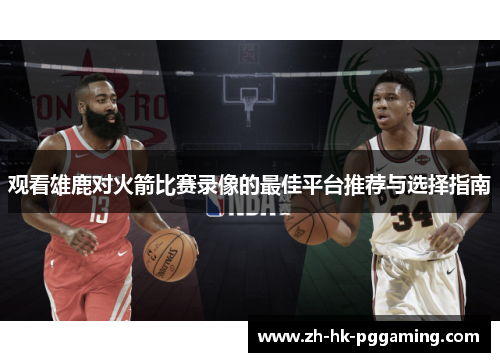 观看雄鹿对火箭比赛录像的最佳平台推荐与选择指南