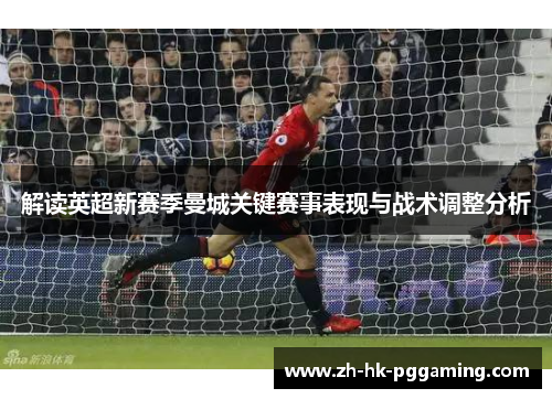 解读英超新赛季曼城关键赛事表现与战术调整分析