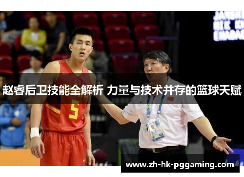 赵睿后卫技能全解析 力量与技术并存的篮球天赋