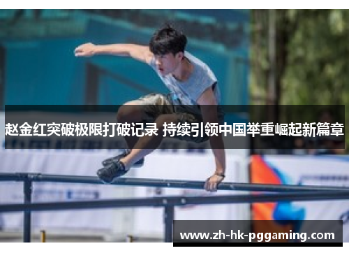 赵金红突破极限打破记录 持续引领中国举重崛起新篇章 赵金红突破极限打破记录 持续引领中国举重崛起新篇章