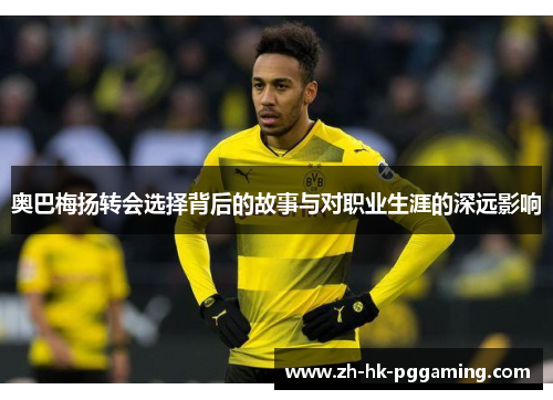 奥巴梅扬转会选择背后的故事与对职业生涯的深远影响