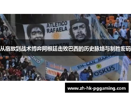 从宿敌到战术博弈阿根廷击败巴西的历史脉络与制胜密码