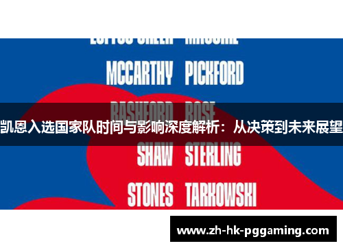 凯恩入选国家队时间与影响深度解析:从决策到未来展望 凯恩入选国家队时间与影响深度解析:从决策到未来展望