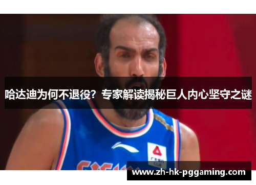 哈达迪为何不退役?专家解读揭秘巨人内心坚守之谜 哈达迪为何不退役?专家解读揭秘巨人内心坚守之谜