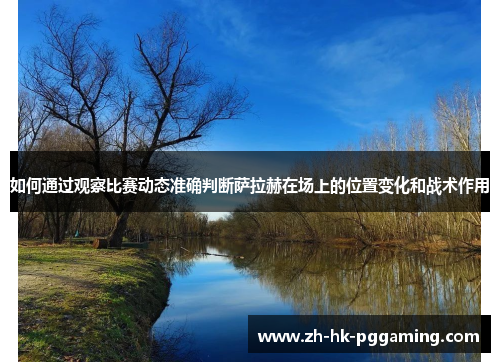如何通过观察比赛动态准确判断萨拉赫在场上的位置变化和战术作用