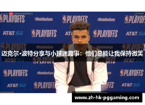 迈克尔·波特分享与小球迷趣事：他们总能让我保持微笑