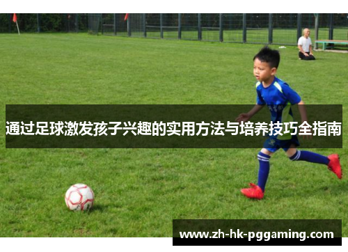 通过足球激发孩子兴趣的实用方法与培养技巧全指南