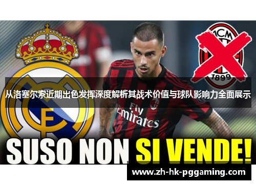 从洛塞尔索近期出色发挥深度解析其战术价值与球队影响力全面展示 从洛塞尔索近期出色发挥深度解析其战术价值与球队影响力全面展示