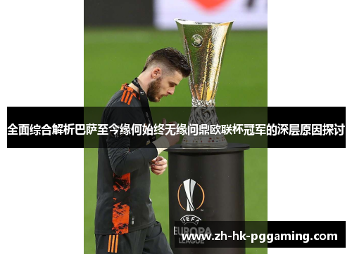 全面综合解析巴萨至今缘何始终无缘问鼎欧联杯冠军的深层原因探讨 全面综合解析巴萨至今缘何始终无缘问鼎欧联杯冠军的深层原因探讨