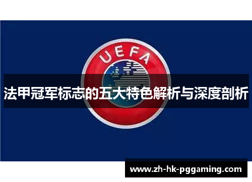法甲冠军标志的五大特色解析与深度剖析 法甲冠军标志的五大特色解析与深度剖析