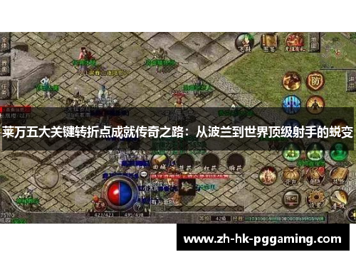 莱万五大关键转折点成就传奇之路:从波兰到世界顶级射手的蜕变 莱万五大关键转折点成就传奇之路:从波兰到世界顶级射手的蜕变