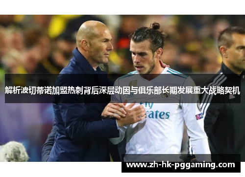解析波切蒂诺加盟热刺背后深层动因与俱乐部长期发展重大战略契机 解析波切蒂诺加盟热刺背后深层动因与俱乐部长期发展重大战略契机
