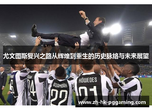 尤文图斯复兴之路从辉煌到重生的历史脉络与未来展望
