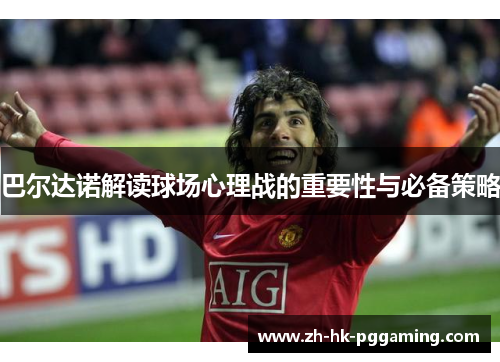 巴尔达诺解读球场心理战的重要性与必备策略