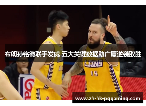 布朗孙铭徽联手发威 五大关键数据助广厦逆袭取胜