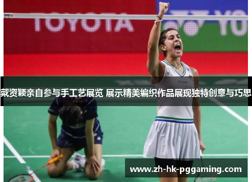 戴资颖亲自参与手工艺展览 展示精美编织作品展现独特创意与巧思