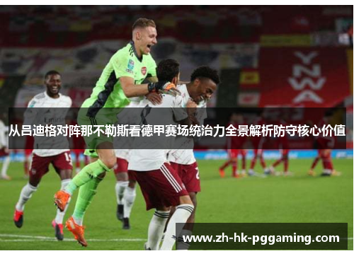 从吕迪格对阵那不勒斯看德甲赛场统治力全景解析防守核心价值