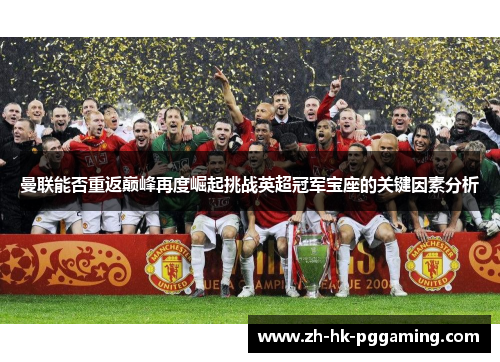 曼联能否重返巅峰再度崛起挑战英超冠军宝座的关键因素分析