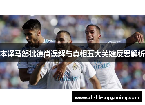 本泽马怒批德尚误解与真相五大关键反思解析