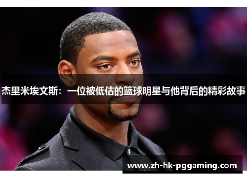 杰里米埃文斯:一位被低估的篮球明星与他背后的精彩故事 杰里米埃文斯:一位被低估的篮球明星与他背后的精彩故事