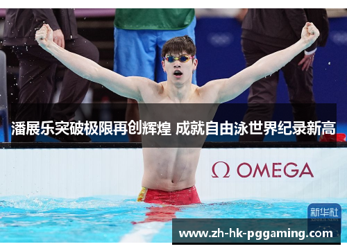 潘展乐突破极限再创辉煌 成就自由泳世界纪录新高