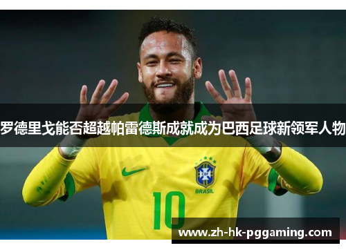 罗德里戈能否超越帕雷德斯成就成为巴西足球新领军人物