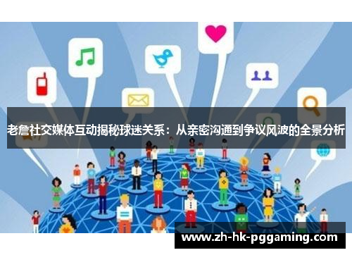 老詹社交媒体互动揭秘球迷关系：从亲密沟通到争议风波的全景分析