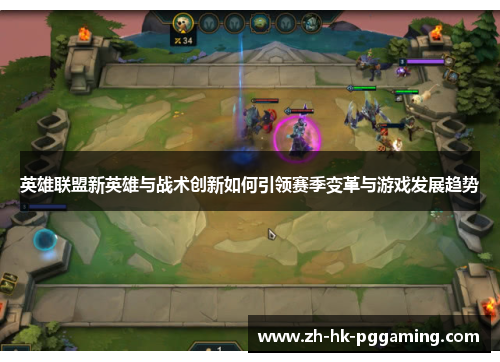 英雄联盟新英雄与战术创新如何引领赛季变革与游戏发展趋势 英雄联盟新英雄与战术创新如何引领赛季变革与游戏发展趋势