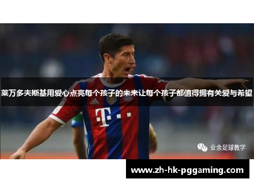 莱万多夫斯基用爱心点亮每个孩子的未来让每个孩子都值得拥有关爱与希望