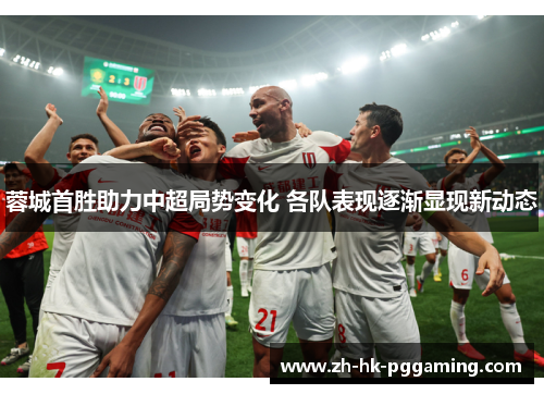 蓉城首胜助力中超局势变化 各队表现逐渐显现新动态