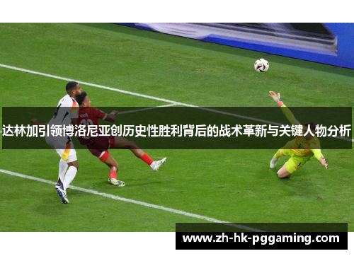 达林加引领博洛尼亚创历史性胜利背后的战术革新与关键人物分析