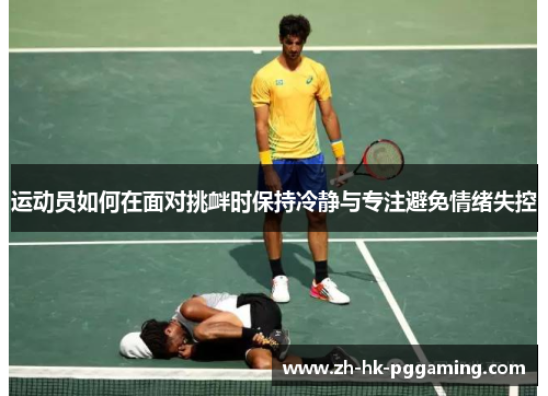 运动员如何在面对挑衅时保持冷静与专注避免情绪失控
