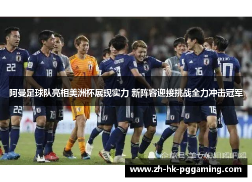 阿曼足球队亮相美洲杯展现实力 新阵容迎接挑战全力冲击冠军