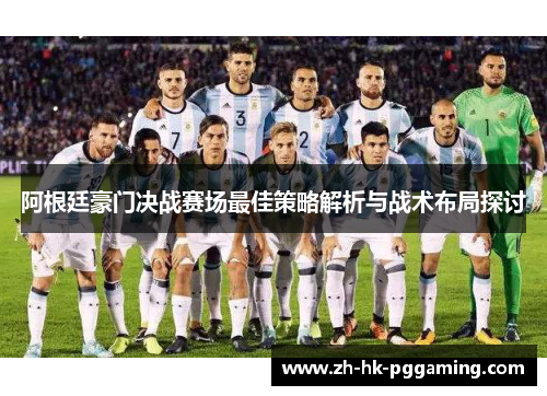 阿根廷豪门决战赛场最佳策略解析与战术布局探讨