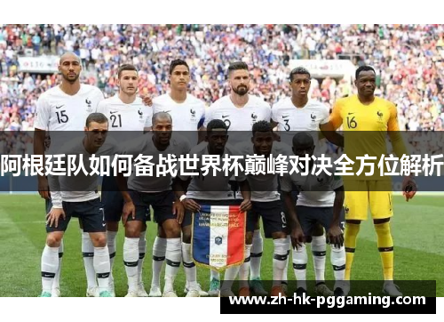 阿根廷队如何备战世界杯巅峰对决全方位解析